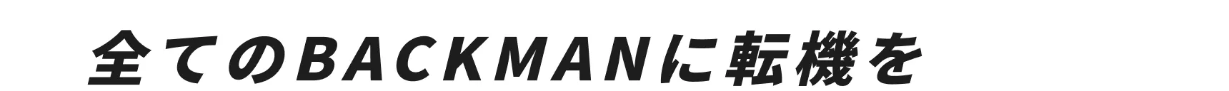 全てのBACKMANに転機を